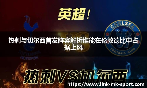 热刺与切尔西首发阵容解析谁能在伦敦德比中占据上风