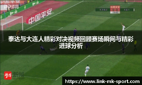 泰达与大连人精彩对决视频回顾赛场瞬间与精彩进球分析