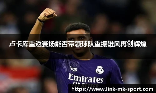 卢卡库重返赛场能否带领球队重振雄风再创辉煌