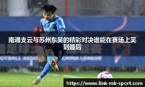 南通支云与苏州东吴的精彩对决谁能在赛场上笑到最后