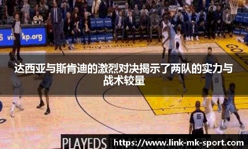 达西亚与斯肯迪的激烈对决揭示了两队的实力与战术较量