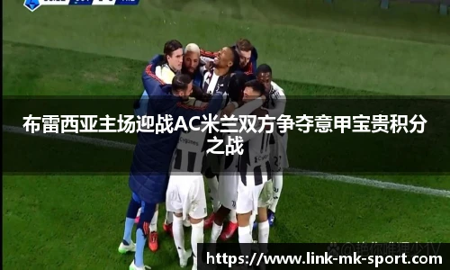 布雷西亚主场迎战AC米兰双方争夺意甲宝贵积分之战