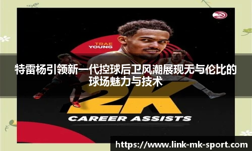 特雷杨引领新一代控球后卫风潮展现无与伦比的球场魅力与技术
