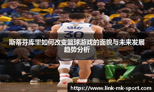 斯蒂芬库里如何改变篮球游戏的面貌与未来发展趋势分析