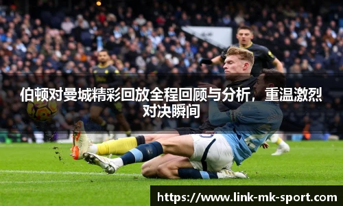 伯顿对曼城精彩回放全程回顾与分析,重温激烈对决瞬间