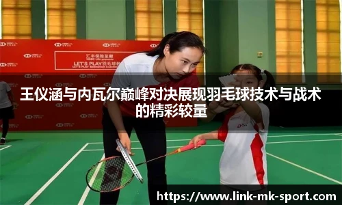 王仪涵与内瓦尔巅峰对决展现羽毛球技术与战术的精彩较量