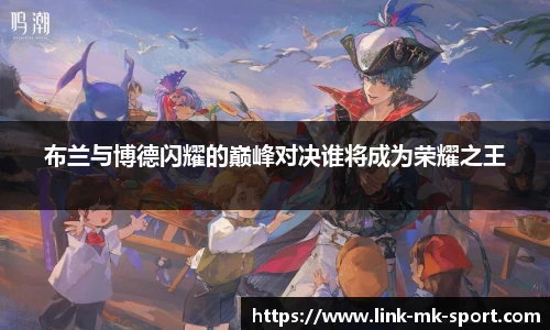 布兰与博德闪耀的巅峰对决谁将成为荣耀之王