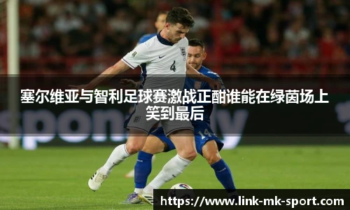 塞尔维亚与智利足球赛激战正酣谁能在绿茵场上笑到最后