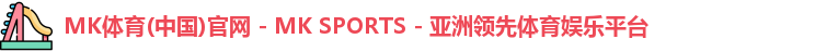 MK体育(中国)官网 - MK SPORTS - 亚洲领先体育娱乐平台